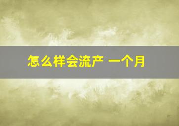 怎么样会流产 一个月